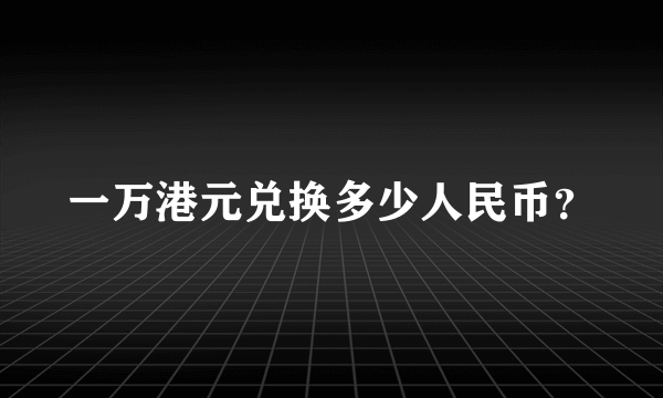 一万港元兑换多少人民币？