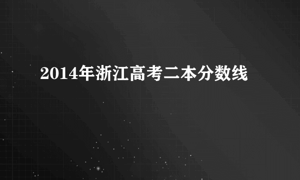 2014年浙江高考二本分数线