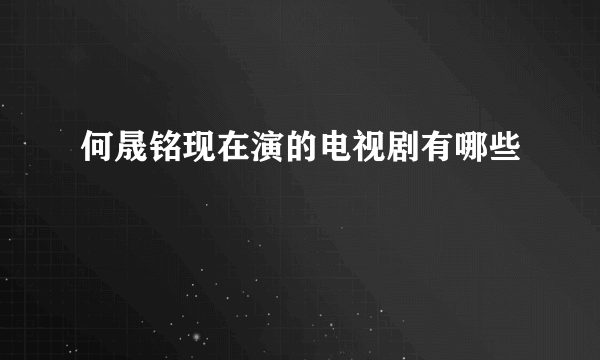 何晟铭现在演的电视剧有哪些