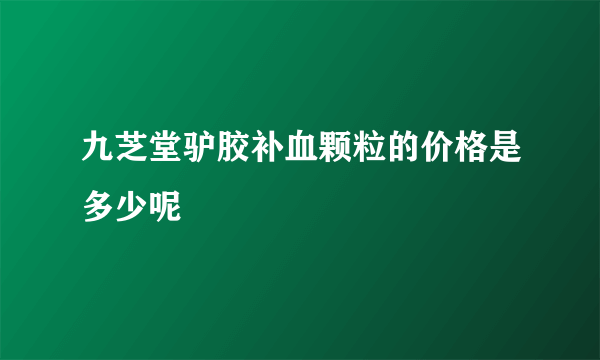 九芝堂驴胶补血颗粒的价格是多少呢