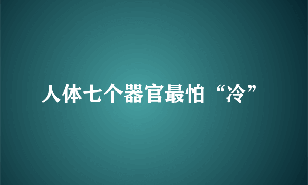 人体七个器官最怕“冷”