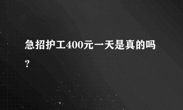 急招护工400元一天是真的吗？