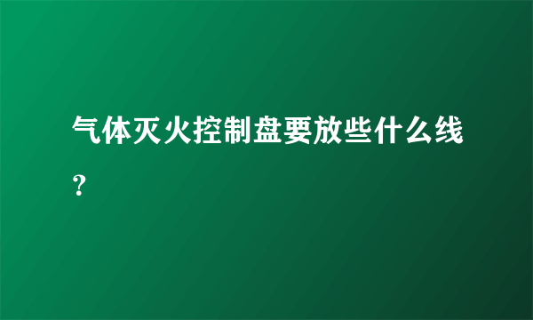 气体灭火控制盘要放些什么线？