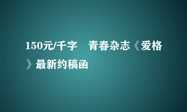 150元/千字〡青春杂志《爱格》最新约稿函