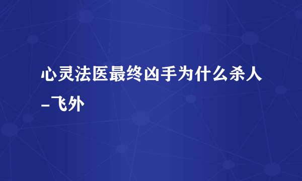 心灵法医最终凶手为什么杀人-飞外