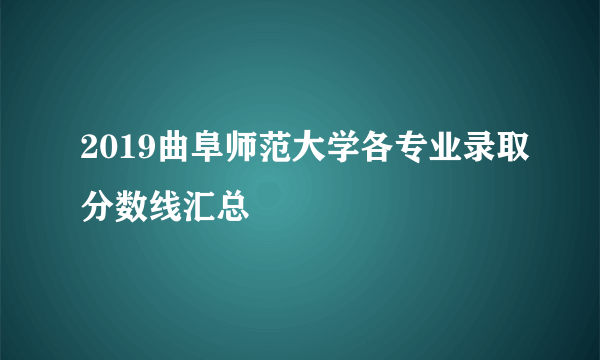 2019曲阜师范大学各专业录取分数线汇总