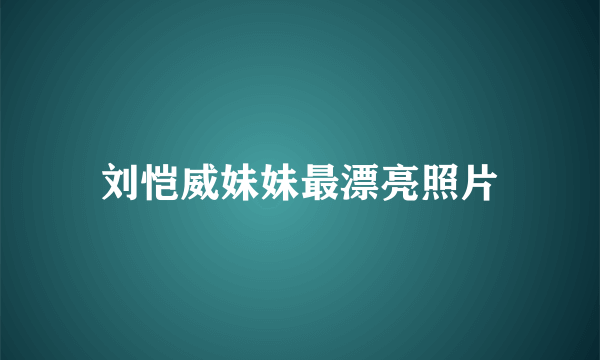 刘恺威妹妹最漂亮照片