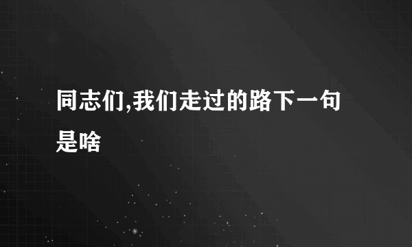 同志们,我们走过的路下一句是啥