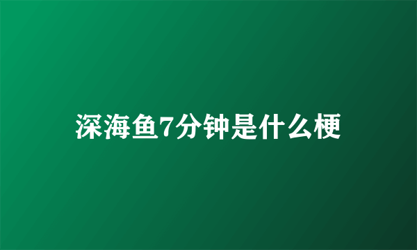 深海鱼7分钟是什么梗