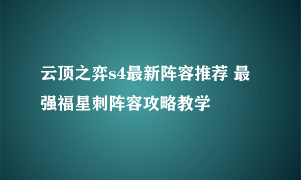 云顶之弈s4最新阵容推荐 最强福星刺阵容攻略教学