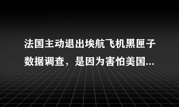 法国主动退出埃航飞机黑匣子数据调查，是因为害怕美国参与法国“黄衫军”事件吗？