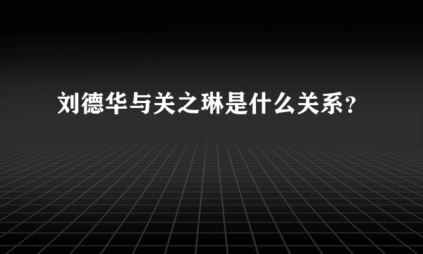 刘德华与关之琳是什么关系？