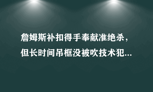 詹姆斯补扣得手奉献准绝杀，但长时间吊框没被吹技术犯规，这是怎么一回事？