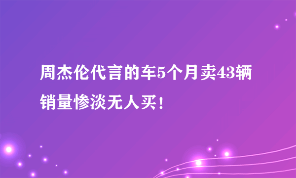 周杰伦代言的车5个月卖43辆 销量惨淡无人买！