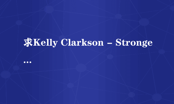 求Kelly Clarkson - Stronger(What Doesn\