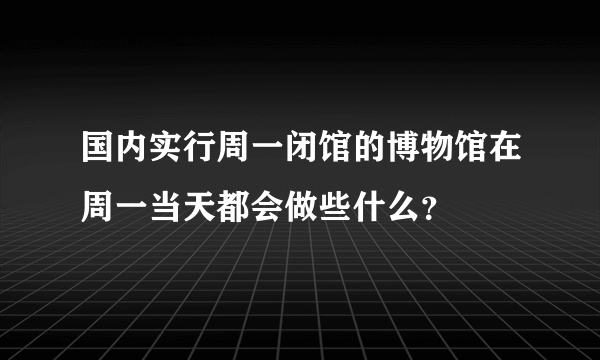 国内实行周一闭馆的博物馆在周一当天都会做些什么？