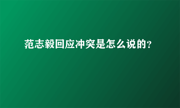 范志毅回应冲突是怎么说的？