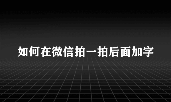 如何在微信拍一拍后面加字