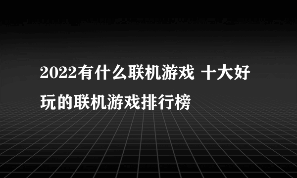 2022有什么联机游戏 十大好玩的联机游戏排行榜