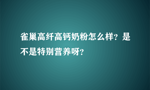 雀巢高纤高钙奶粉怎么样？是不是特别营养呀？