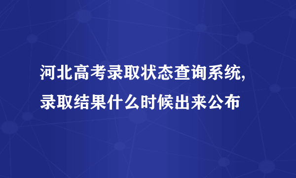 河北高考录取状态查询系统,录取结果什么时候出来公布