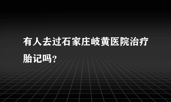 有人去过石家庄岐黄医院治疗胎记吗？