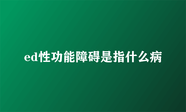 ed性功能障碍是指什么病