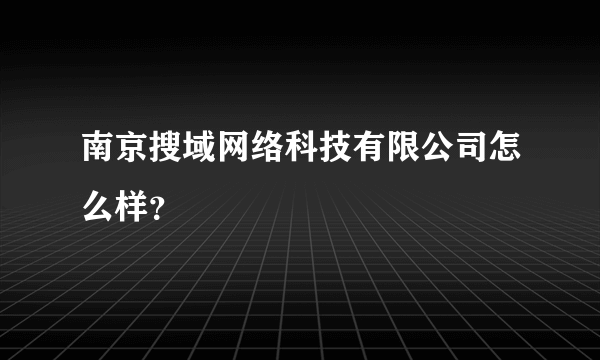 南京搜域网络科技有限公司怎么样？