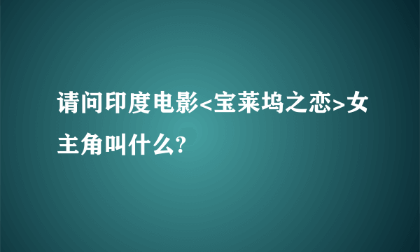 请问印度电影<宝莱坞之恋>女主角叫什么?