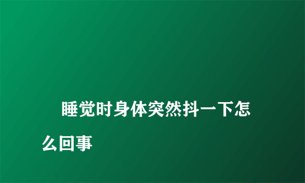 
    睡觉时身体突然抖一下怎么回事
  