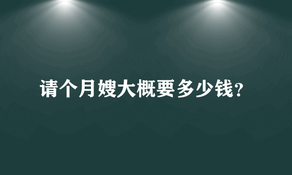 请个月嫂大概要多少钱？