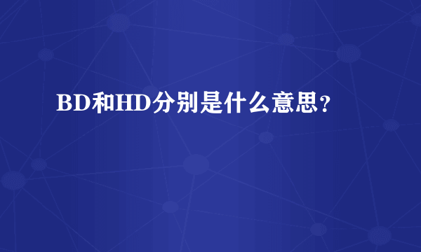 BD和HD分别是什么意思？