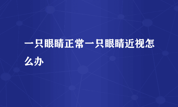 一只眼睛正常一只眼睛近视怎么办