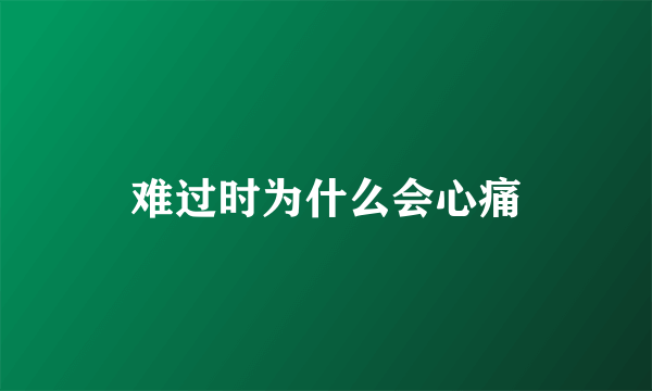 难过时为什么会心痛