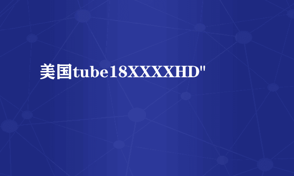 美国tube18XXXXHD