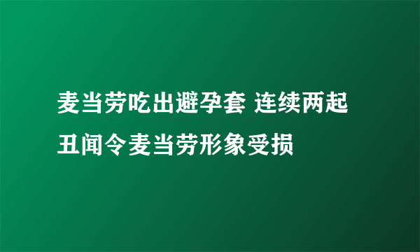 麦当劳吃出避孕套 连续两起丑闻令麦当劳形象受损