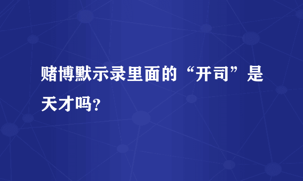 赌博默示录里面的“开司”是天才吗？