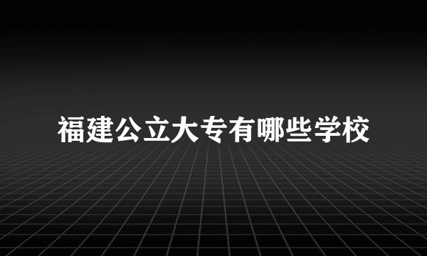 福建公立大专有哪些学校