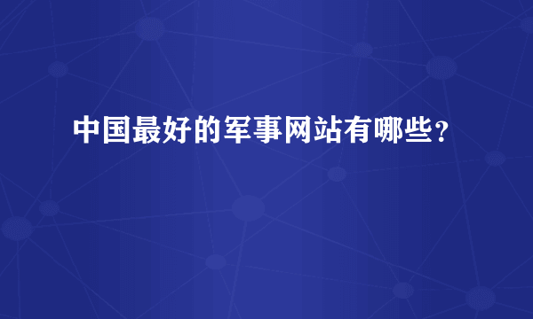 中国最好的军事网站有哪些？