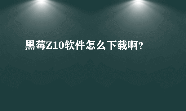 黑莓Z10软件怎么下载啊？