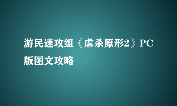 游民速攻组《虐杀原形2》PC版图文攻略