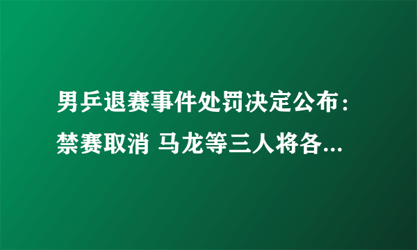 男乒退赛事件处罚决定公布：禁赛取消 马龙等三人将各被罚款2万美金