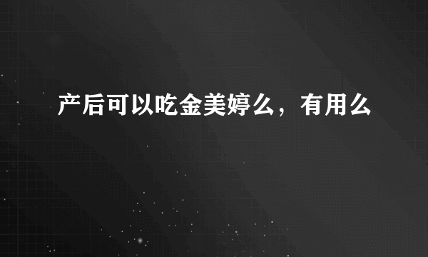 产后可以吃金美婷么，有用么