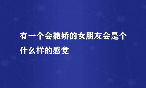 有一个会撒娇的女朋友会是个什么样的感觉