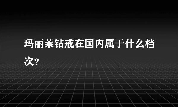 玛丽莱钻戒在国内属于什么档次？