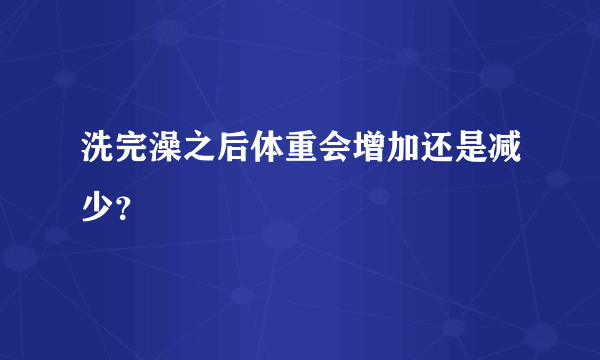 洗完澡之后体重会增加还是减少？