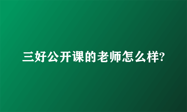 三好公开课的老师怎么样?