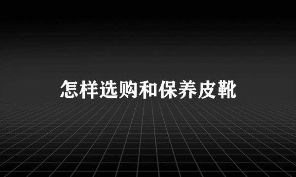 怎样选购和保养皮靴