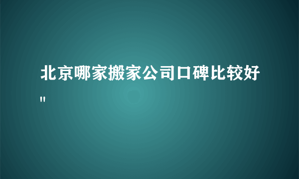 北京哪家搬家公司口碑比较好