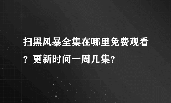 扫黑风暴全集在哪里免费观看？更新时间一周几集？